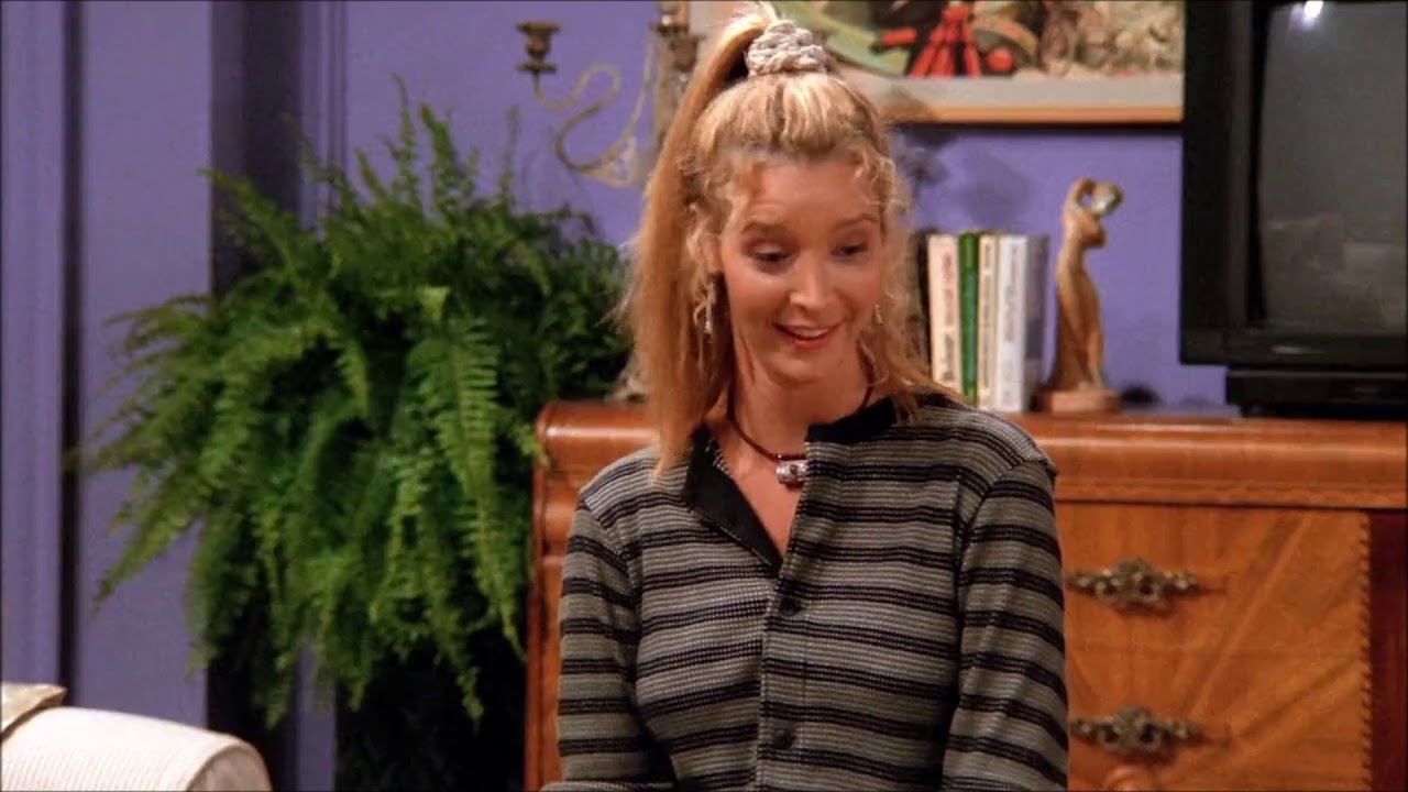 Friends- Pheobe "I don't even have a pla"