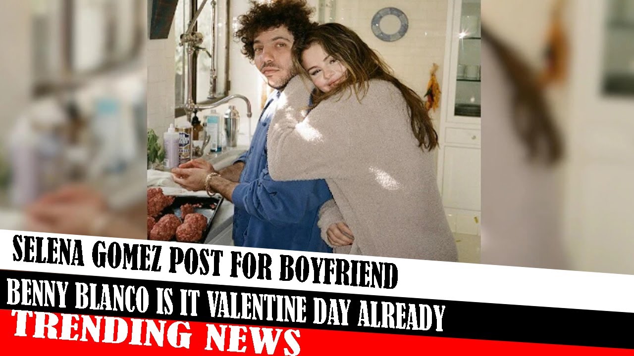 Selena Gomez Post For Boyfriend Benny Blanco Is It Valentine Day Already