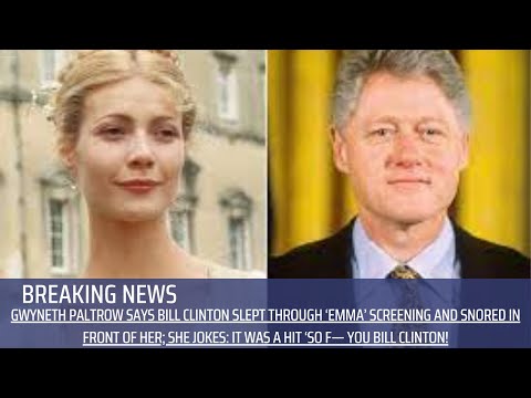 Gwyneth Paltrow Says Bill Clinton Slept Through ‘Emma’ Screening and Snored in Front of Her;